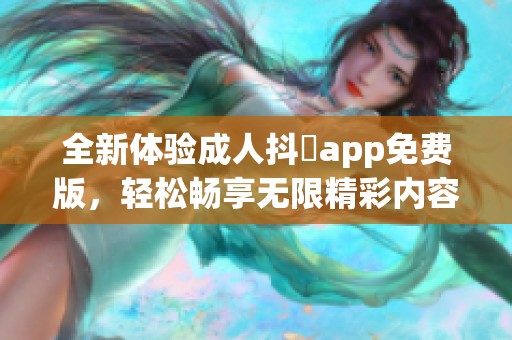 全新体验成人抖抈app免费版，轻松畅享无限精彩内容！
