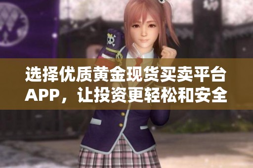 选择优质黄金现货买卖平台APP，让投资更轻松和安全