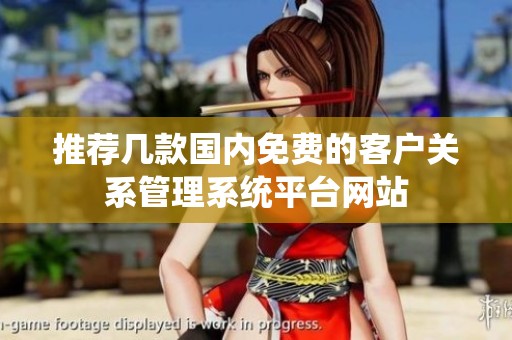 推荐几款国内免费的客户关系管理系统平台网站
