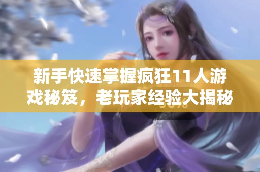 新手快速掌握疯狂11人游戏秘笈，老玩家经验大揭秘！