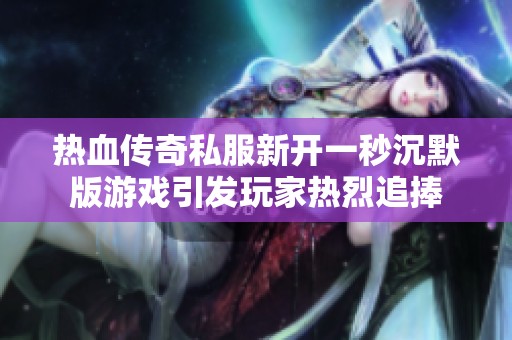 热血传奇私服新开一秒沉默版游戏引发玩家热烈追捧
