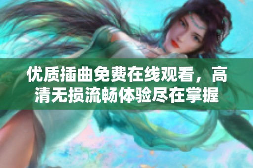 优质插曲免费在线观看，高清无损流畅体验尽在掌握
