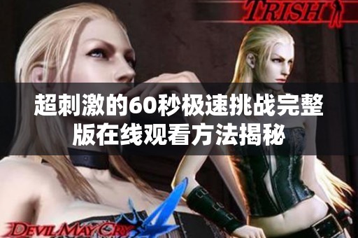 超刺激的60秒极速挑战完整版在线观看方法揭秘