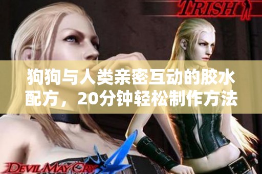 狗狗与人类亲密互动的胶水配方，20分钟轻松制作方法揭秘