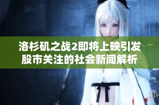 洛杉矶之战2即将上映引发股市关注的社会新闻解析