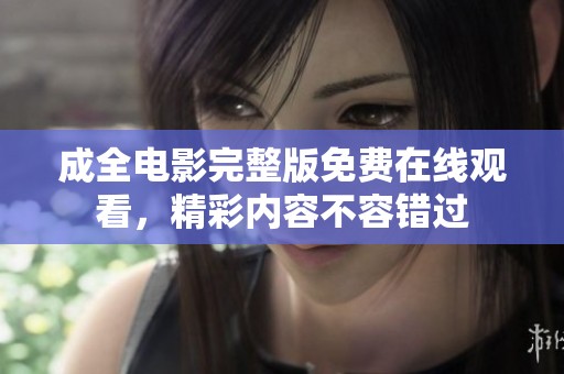 成全电影完整版免费在线观看，精彩内容不容错过
