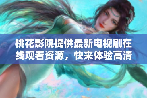 桃花影院提供最新电视剧在线观看资源，快来体验高清播放！