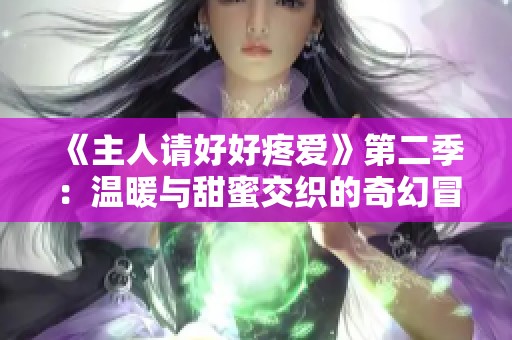 《主人请好好疼爱》第二季：温暖与甜蜜交织的奇幻冒险之旅