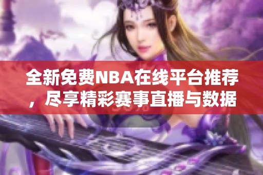 全新免费NBA在线平台推荐，尽享精彩赛事直播与数据分析