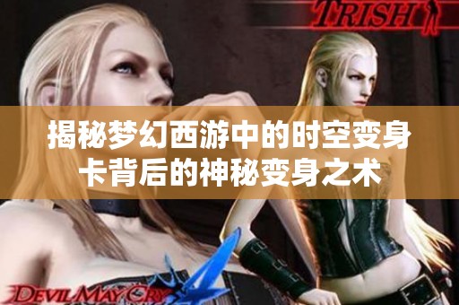 揭秘梦幻西游中的时空变身卡背后的神秘变身之术