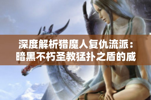 深度解析猎魔人复仇流派：暗黑不朽圣教猛扑之盾的威力与应用