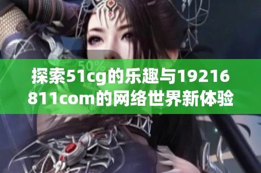 探索51cg的乐趣与19216811com的网络世界新体验