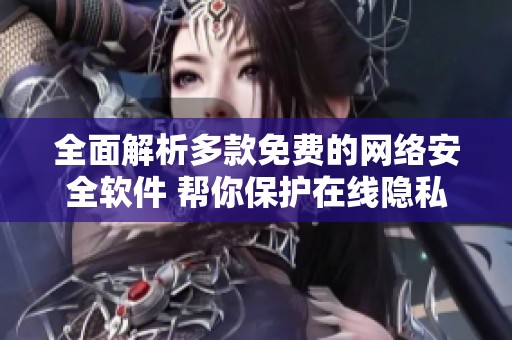 全面解析多款免费的网络安全软件 帮你保护在线隐私安全