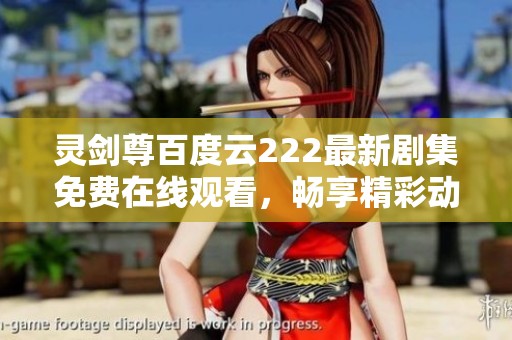 灵剑尊百度云222最新剧集免费在线观看，畅享精彩动漫盛宴