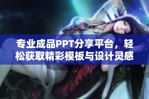 专业成品PPT分享平台，轻松获取精彩模板与设计灵感