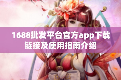 1688批发平台官方app下载链接及使用指南介绍