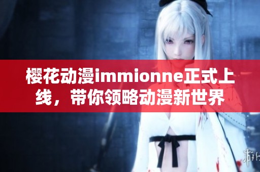 樱花动漫immionne正式上线，带你领略动漫新世界