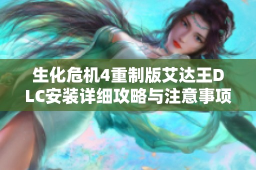 生化危机4重制版艾达王DLC安装详细攻略与注意事项解析