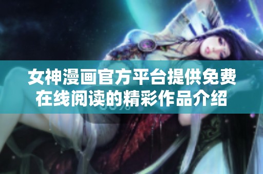 女神漫画官方平台提供免费在线阅读的精彩作品介绍