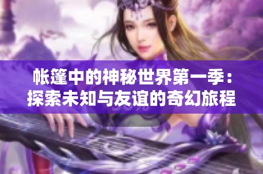 帐篷中的神秘世界第一季：探索未知与友谊的奇幻旅程