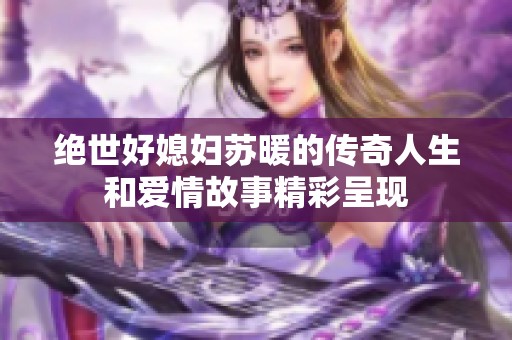 绝世好媳妇苏暖的传奇人生和爱情故事精彩呈现