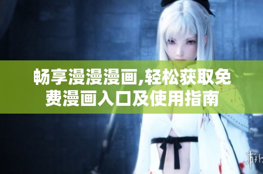 畅享漫漫漫画,轻松获取免费漫画入口及使用指南