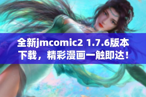全新jmcomic2 1.7.6版本下载，精彩漫画一触即达！