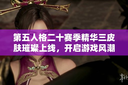 第五人格二十赛季精华三皮肤璀璨上线，开启游戏风潮新篇章