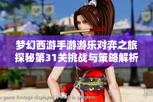 梦幻西游手游游乐对弈之旅探秘第31关挑战与策略解析