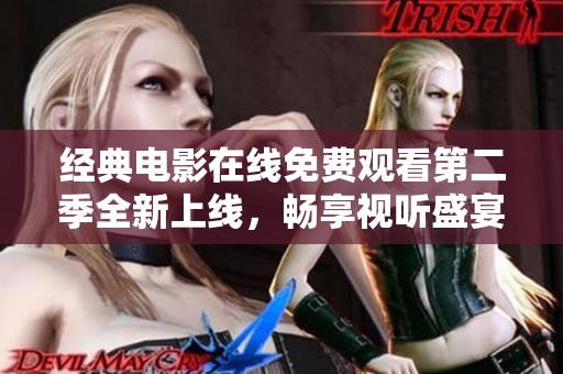经典电影在线免费观看第二季全新上线，畅享视听盛宴！