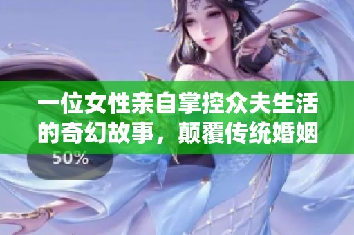 一位女性亲自掌控众夫生活的奇幻故事，颠覆传统婚姻观