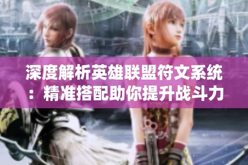 深度解析英雄联盟符文系统：精准搭配助你提升战斗力的策略与技巧