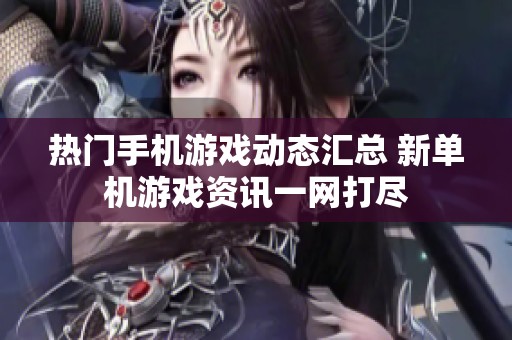 热门手机游戏动态汇总 新单机游戏资讯一网打尽