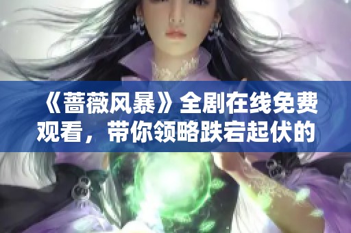 《蔷薇风暴》全剧在线免费观看，带你领略跌宕起伏的情感故事
