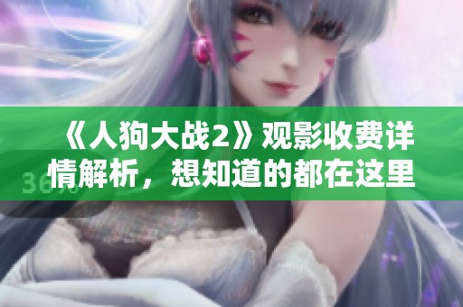 《人狗大战2》观影收费详情解析，想知道的都在这里