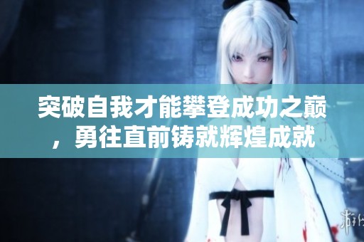 突破自我才能攀登成功之巅，勇往直前铸就辉煌成就
