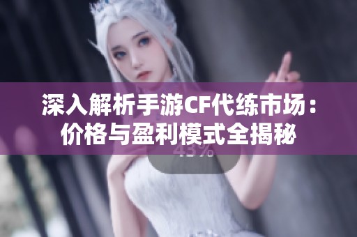 深入解析手游CF代练市场：价格与盈利模式全揭秘
