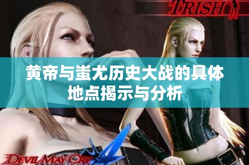 黄帝与蚩尤历史大战的具体地点揭示与分析