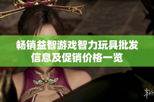 畅销益智游戏智力玩具批发信息及促销价格一览