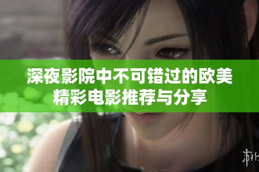 深夜影院中不可错过的欧美精彩电影推荐与分享