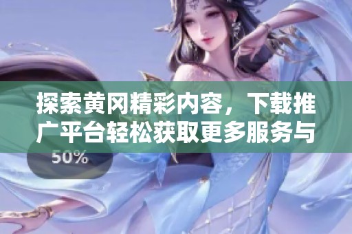 探索黄冈精彩内容，下载推广平台轻松获取更多服务与资源