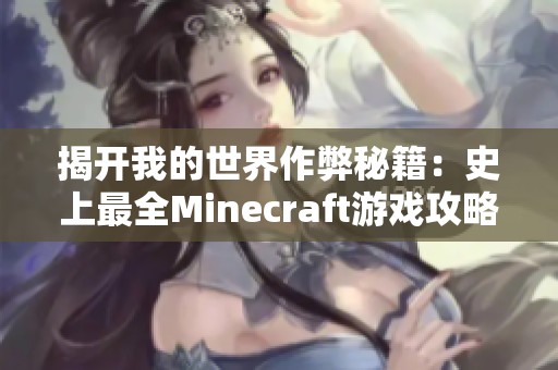 揭开我的世界作弊秘籍：史上最全Minecraft游戏攻略宝典