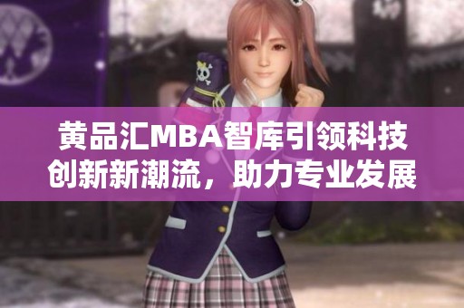 黄品汇MBA智库引领科技创新新潮流，助力专业发展与提升