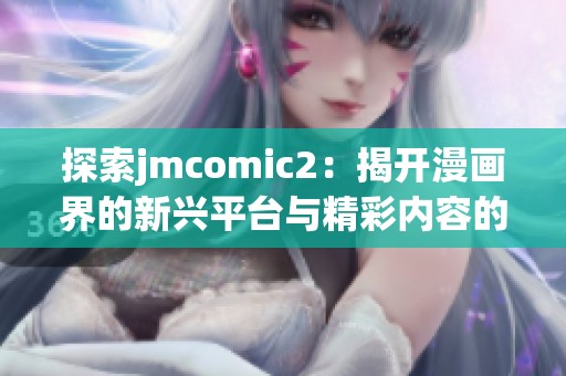 探索jmcomic2：揭开漫画界的新兴平台与精彩内容的秘密