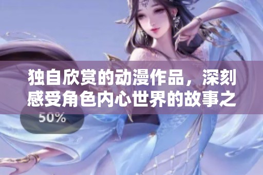 独自欣赏的动漫作品，深刻感受角色内心世界的故事之旅