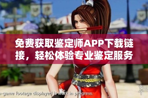 免费获取鉴定师APP下载链接，轻松体验专业鉴定服务