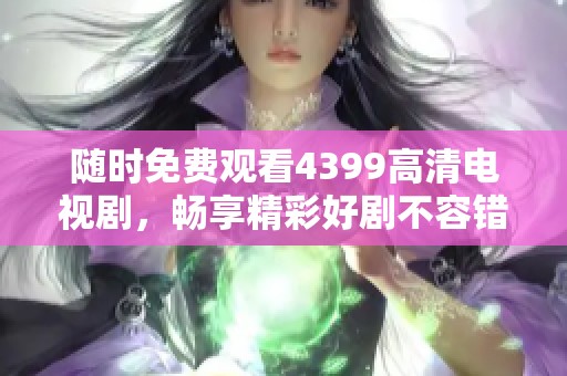随时免费观看4399高清电视剧，畅享精彩好剧不容错过