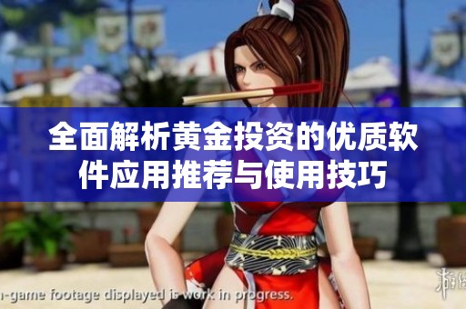 全面解析黄金投资的优质软件应用推荐与使用技巧