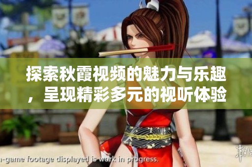 探索秋霞视频的魅力与乐趣，呈现精彩多元的视听体验