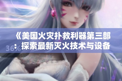 《美国火灾扑救利器第三部：探索最新灭火技术与设备》